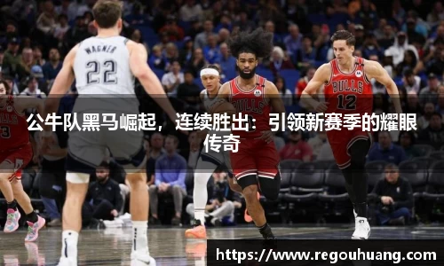 公牛队黑马崛起，连续胜出：引领新赛季的耀眼传奇
