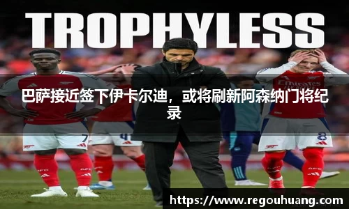 巴萨接近签下伊卡尔迪，或将刷新阿森纳门将纪录