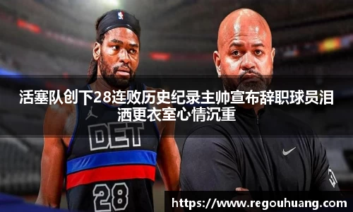 活塞队创下28连败历史纪录主帅宣布辞职球员泪洒更衣室心情沉重