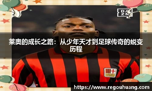 莱奥的成长之路：从少年天才到足球传奇的蜕变历程