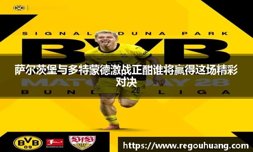 萨尔茨堡与多特蒙德激战正酣谁将赢得这场精彩对决