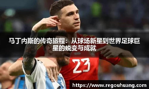 马丁内斯的传奇旅程：从球场新星到世界足球巨星的蜕变与成就