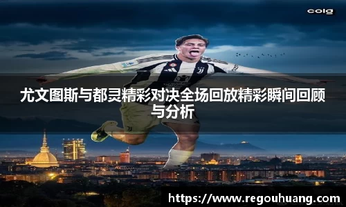 尤文图斯与都灵精彩对决全场回放精彩瞬间回顾与分析