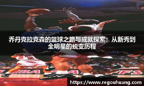 乔丹克拉克森的篮球之路与成就探索：从新秀到全明星的蜕变历程