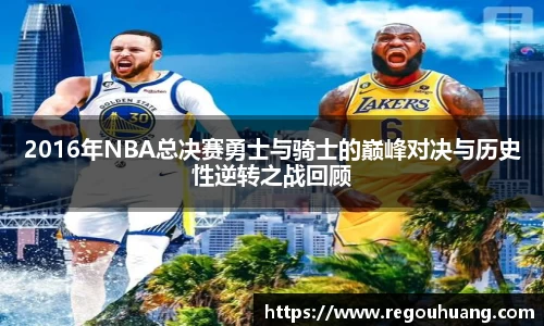 2016年NBA总决赛勇士与骑士的巅峰对决与历史性逆转之战回顾