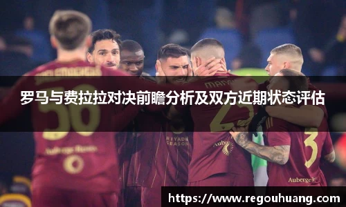 罗马与费拉拉对决前瞻分析及双方近期状态评估