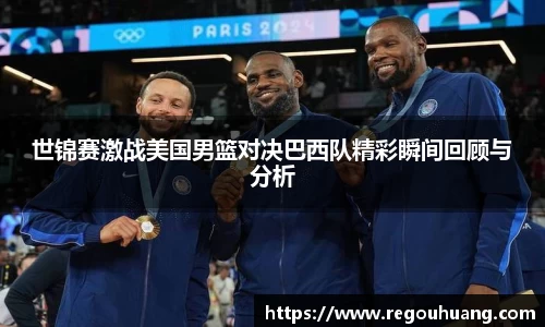 世锦赛激战美国男篮对决巴西队精彩瞬间回顾与分析